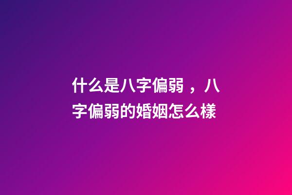 什么是八字偏弱，八字偏弱的婚姻怎么樣